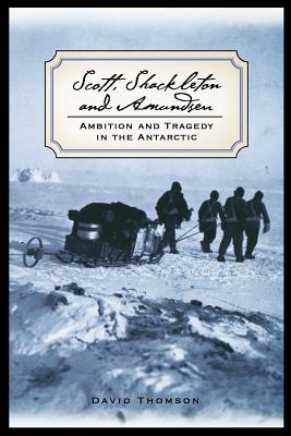 Scott, Shackleton, and Amundsen: Ambition and Tragedy in the Antarctic - Thomson, David