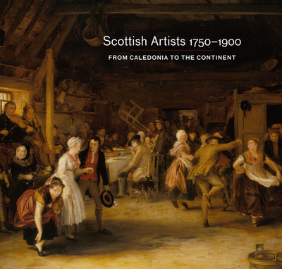 Scottish Artists 1750-1900: From Caledonia to the Continent - Clarke, Deborah, and Remington, Vanessa