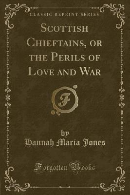 Scottish Chieftains, or the Perils of Love and War (Classic Reprint) - Jones, Hannah Maria