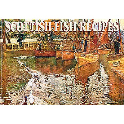 Scottish Fish Recipes: Delicious Fare from Scotland's Rivers, Lochs and Coastal Waters - Mathie, Johanna