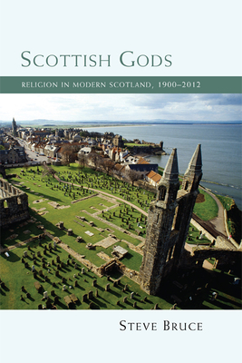 Scottish Gods: Religion in Modern Scotland 1900-2012 - Bruce, Steve, Professor