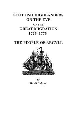 Scottish Highlanders on the Eve of the Great Migration, 1725-1775: The People of Argyll - Dobson, David