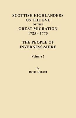 Scottish Highlanders on the Eve of the Great Migration, 1725-1775. the People of Inverness-Shire. Volume 2 - Dobson, David