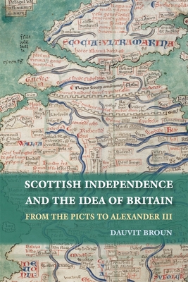 Scottish Independence and the Idea of Britain: From the Picts to Alexander III - Broun, Dauvit, Professor