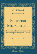 Scottish Metaphysics: Reconstructed in Accordance with the Principles of Physical Science (Classic Reprint)