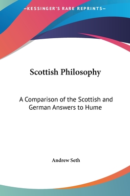 Scottish Philosophy: A Comparison of the Scottish and German Answers to Hume - Seth, Andrew