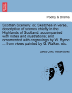 Scottish Scenery: or, Sketches in verse, descriptive of scenes chiefly in the Highlands of Scotland: accompanied with notes and illustrations; and ornamented with engravings by W. Byrne ... from views painted by G. Walker, etc. - Cririe, James, and Byrne, William