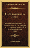 Scott's Campaign in Mexico; From the Rendezvous on the Island of Lobos to the Taking of the City, Including an Account of the Siege of Puebla, with Sketches of the Country, and Manners and Customs of the Inhabitants