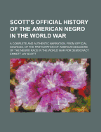 Scott's Official History of the American Negro in the World War: A Complete and Authentic Narration, from Official Sources, of the Participation of American Soldiers of the Negro Race in the World War for Democracy (Classic Reprint)