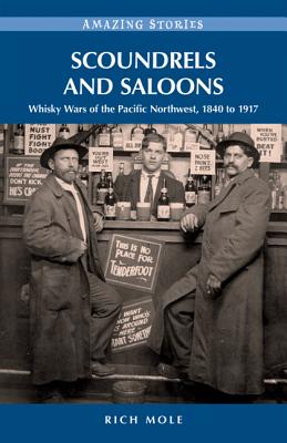 Scoundrels and Saloons: Whisky Wars of the Pacific Northwest, 1840-1917 - Mole, Rich