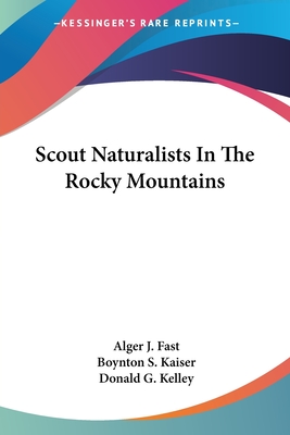 Scout Naturalists In The Rocky Mountains - Fast, Alger J, and Kaiser, Boynton S, and Kelley, Donald G