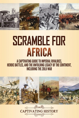 Scramble for Africa: A Captivating Guide to Imperial Rivalries, Heroic Battles, and the Unfolding Legacy of the Continent, Including the Zulu War - History, Captivating