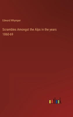 Scrambles Amongst the Alps in the years 1860-69 - Whymper, Edward