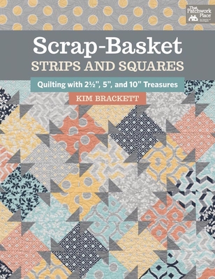 Scrap-Basket Strips and Squares: Quilting with 2 1/2, 5, and 10 Treasures - Brackett, Kim