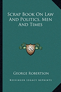 Scrap Book On Law And Politics, Men And Times - Robertson, George