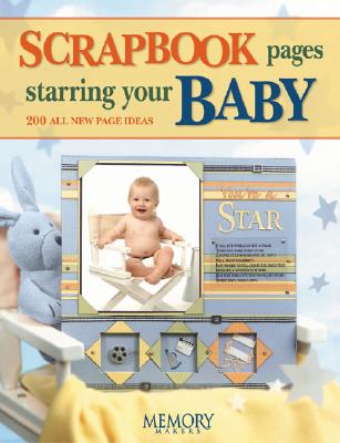 Scrapbook Pages Starring Your Baby: 250 All New Page Ideas - Memory Makers Books (Creator)