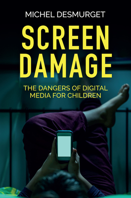 Screen Damage: The Dangers of Digital Media for Children - Desmurget, Michel, and Brown, Andrew (Translated by)