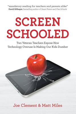 Screen Schooled: Two Veteran Teachers Expose How Technology Overuse is Making Our Kids Dumber - Clement, Joe, and Miles, Matt