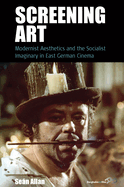 Screening Art: Modernist Aesthetics and the Socialist Imaginary in East German Cinema