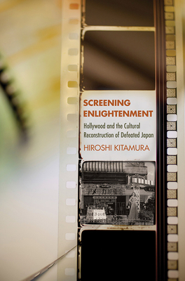 Screening Enlightenment: Hollywood and the Cultural Reconstruction of Defeated Japan - Kitamura, Hiroshi