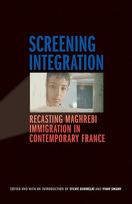 Screening Integration: Recasting Maghrebi Immigration in Contemporary France - Durmelat, Sylvie (Introduction by), and Swamy, Vinay (Introduction by)