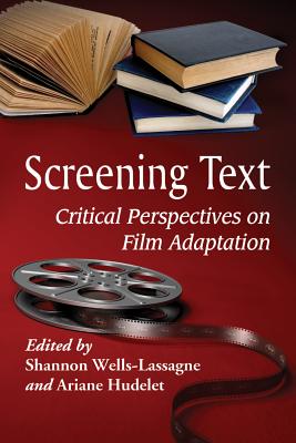 Screening Text: Critical Perspectives on Film Adaptation - Wells-Lassagne, Shannon (Editor), and Hudelet, Ariane (Editor)