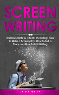 Screenwriting: 3-in-1 Guide to Master Movie Script Writing, Screenplay Writing, Film Scripting & Create a TV Show