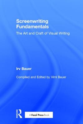 Screenwriting Fundamentals: The Art and Craft of Visual Writing - Bauer, Irv, and Bauer, Vimi (Editor)