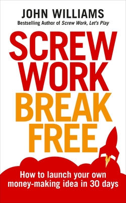 Screw Work Break Free: How to launch your own money-making idea in 30 days - Williams, John