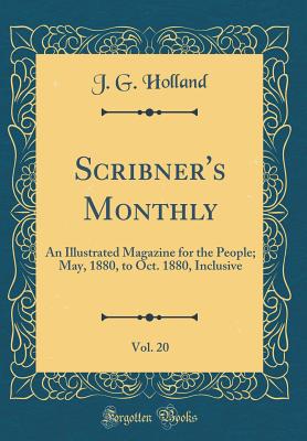 Scribner's Monthly, Vol. 20: An Illustrated Magazine for the People; May, 1880, to Oct. 1880, Inclusive (Classic Reprint) - Holland, J G, Dr.