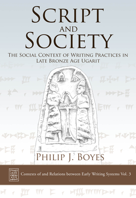 Script and Society: The Social Context of Writing Practices in Late Bronze Age Ugarit - Boyes, Philip J.