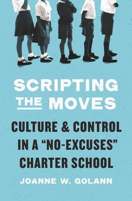 Scripting the Moves: Culture and Control in a No-Excuses Charter School - Golann, Joanne W