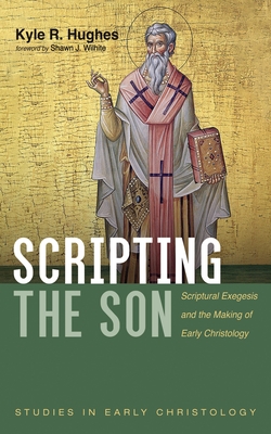 Scripting the Son: Scriptural Exegesis and the Making of Early Christology - Hughes, Kyle R, and Wilhite, Shawn J (Foreword by)