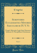 Scriptores Ecclesiastici Minores Saeculorum IV. V. VI, Vol. 1: Evagrii Altercatio Legis Inter Simonem Iudaeum Et Theophilum Christianum (Classic Reprint)