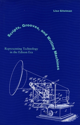 Scripts, Grooves, and Writing Machines: Representing Technology in the Edison Era - Gitelman, Lisa, Professor