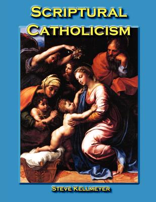 Scriptural Catholicism - Kellmeyer, Steve