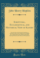 Scriptural, Ecclesiastical, and Historical View of Slavery: From the Days of the Patriarch Abraham, to the Nineteenth Century; Addressed to the Right REV. Alonzo Potter, D.D., Bishop of the Prof. Episcopal Church, in the Diocese of Pennsylvania