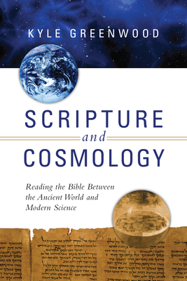 Scripture and Cosmology: Reading the Bible Between the Ancient World and Modern Science - Greenwood, Kyle