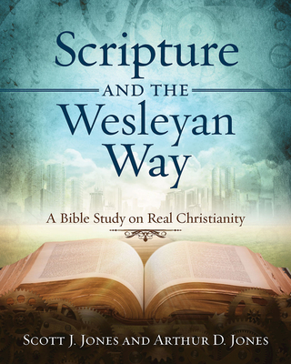 Scripture and the Wesleyan Way: A Bible Study on Real Christianity - Jones, Arthur D, and Jones, Scott J