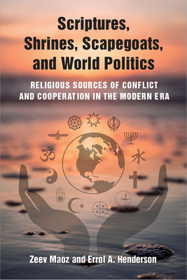 Scriptures, Shrines, Scapegoats, and World Politics: Religious Sources of Conflict and Cooperation in the Modern Era - Maoz, Zeev, and Henderson, Errol A