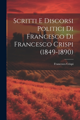 Scritti E Discorsi Politici Di Francesco Di Francesco Crispi (1849-1890) - Crispi, Francesco