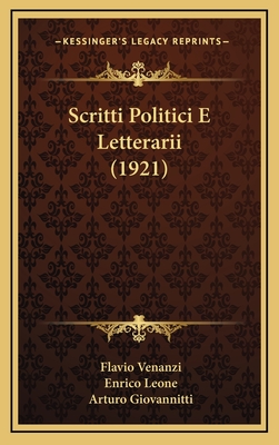 Scritti Politici E Letterarii (1921) - Venanzi, Flavio, and Leone, Enrico, and Giovannitti, Arturo, Professor (Introduction by)