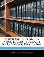 Scritti Vari in Prosa E in Verso Di Giuseppe Giusti: Per La Maggior Parte Inediti