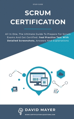 Scrum Certification: All In One, The Ultimate Guide To Prepare For Scrum Exams And Get Certified. Real Practice Test With Detailed Screenshots, Answers And Explanations - Mayer, David