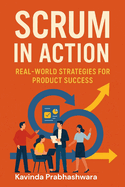 Scrum In Action: Real World Strategies for Product Success