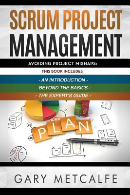 Scrum Project Management: 3 Books in 1: Avoiding Project Mishaps: An Introduction+Beyond the Basics+The Expert's Guide - Metcalfe, Gary