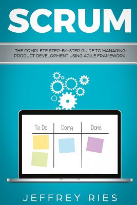 Scrum: The Complete Step-By-Step Guide to Managing Product Development Using Agile Framework - Ries, Jeffrey