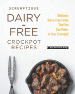Scrumptious Dairy-Free Crockpot Recipes: Delicious Dairy-Free Foods That You Can Make in Your Crockpot!