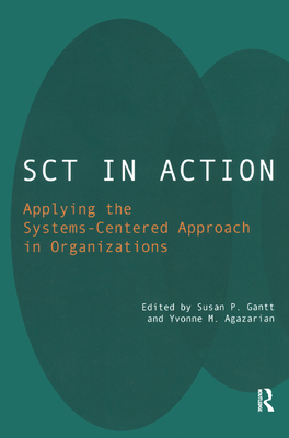 SCT in Action: Applying the Systems-Centered Approach in Organizations - M. Agazarian, Yvonne