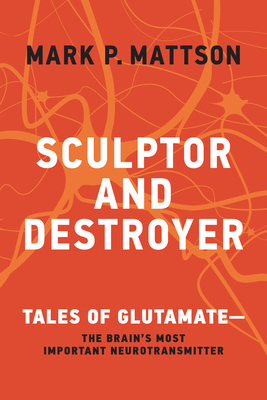 Sculptor and Destroyer: Tales of Glutamatethe Brain's Most Important Neurotransmitter - Mattson, Mark P